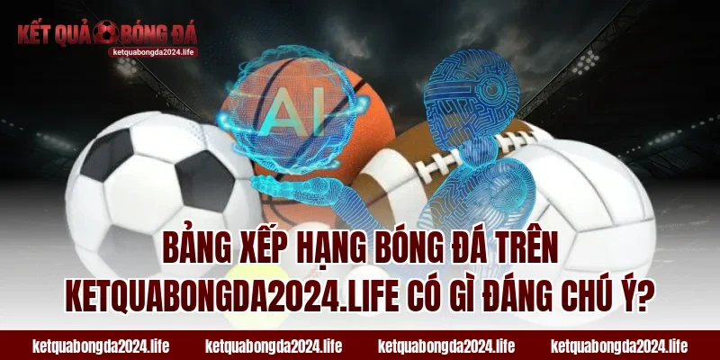 Bảng xếp hạng bóng đá trên ketquabongda2024.life có gì đáng chú ý?
