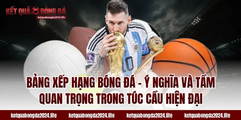 Bảng xếp hạng bóng đá - Ý nghĩa và tầm quan trọng trong túc cầu hiện đại