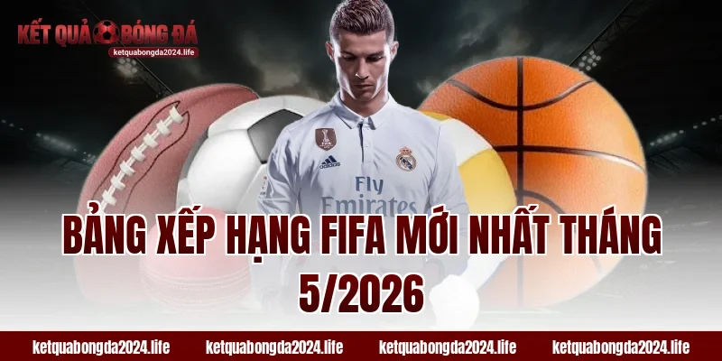 Bảng xếp hạng FIFA mới nhất tháng 5/2026