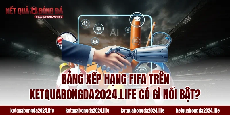 Bảng xếp hạng FIFA trên ketquabongda2024.life có gì nổi bật?