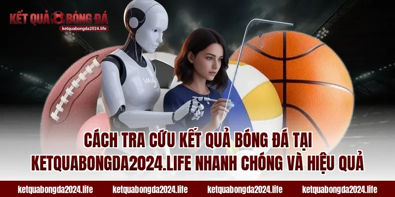 Cách tra cứu kết quả bóng đá tại ketquabongda2024.life nhanh chóng và hiệu quả