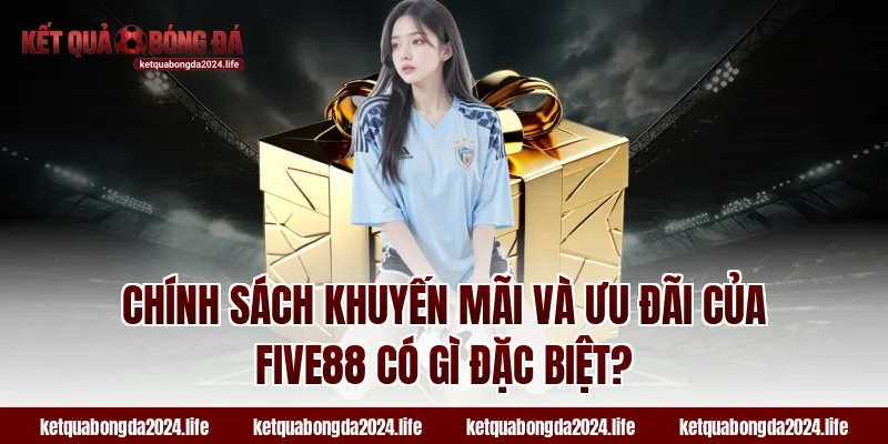 Chính sách khuyến mãi và ưu đãi của FIVE88 có gì đặc biệt?