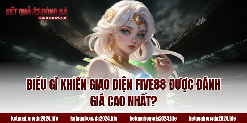 Điều gì khiến giao diện FIVE88 được đánh giá cao nhất?