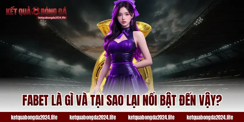 Fabet là gì và tại sao lại nổi bật đến vậy?