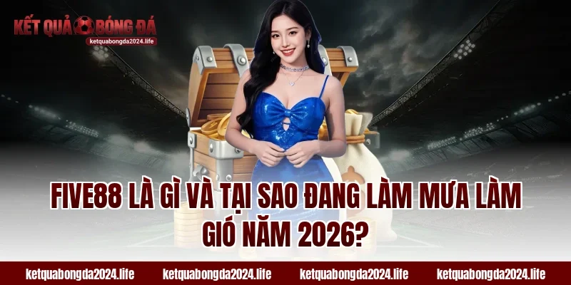FIVE88 là gì và tại sao đang làm mưa làm gió năm 2026?