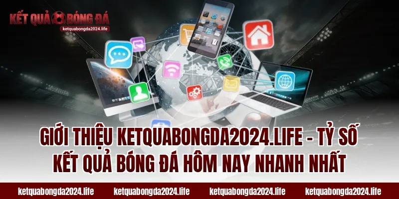 Giới thiệu ketquabongda2024.life - Tỷ số kết quả bóng đá hôm nay NHANH NHẤT