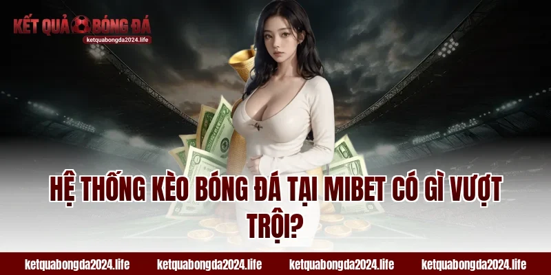 Hệ thống kèo bóng đá tại MIBET có gì vượt trội?