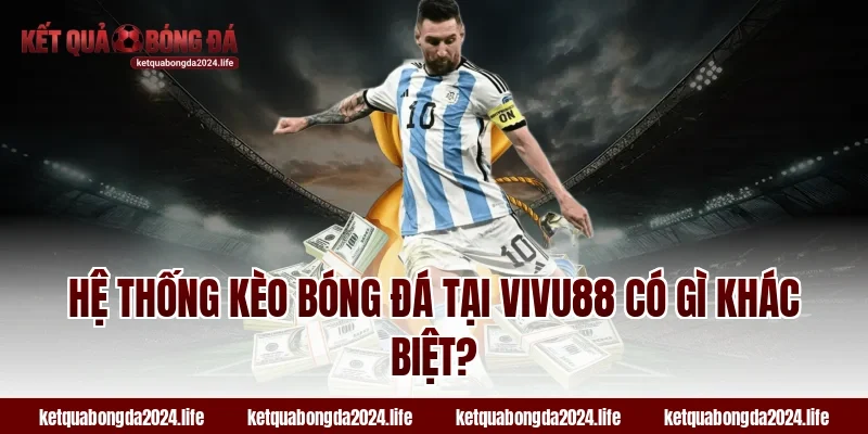 Hệ thống kèo bóng đá tại VIVU88 có gì khác biệt?