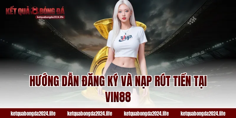 Hướng dẫn đăng ký và nạp rút tiền tại Vin88