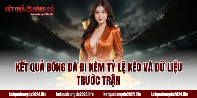 Kết quả bóng đá đi kèm tỷ lệ kèo và dữ liệu trước trận