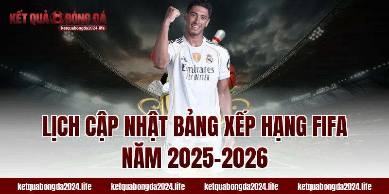 Lịch cập nhật bảng xếp hạng FIFA năm 2025–2026