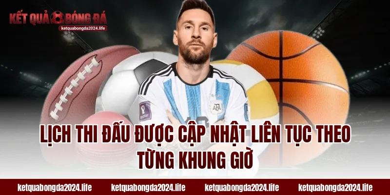 Lịch thi đấu được cập nhật liên tục theo từng khung giờ