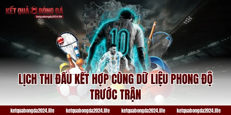 Lịch thi đấu kết hợp cùng dữ liệu phong độ trước trận
