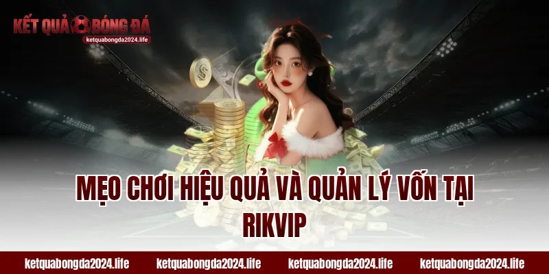 Mẹo chơi hiệu quả và quản lý vốn tại RIKVIP