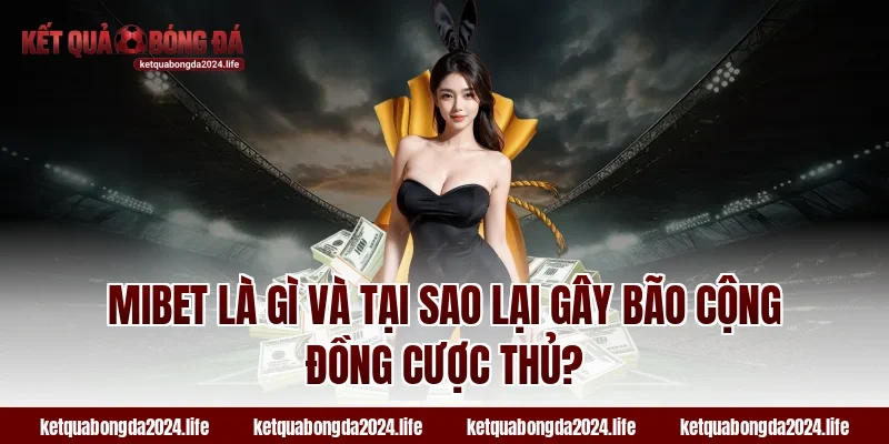 MIBET là gì và tại sao lại gây bão cộng đồng cược thủ?