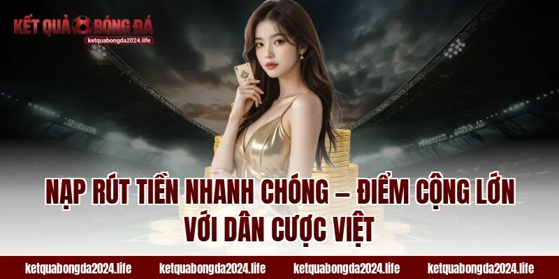 Nạp rút tiền nhanh chóng — Điểm cộng lớn với dân cược Việt