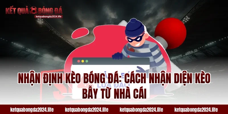 Nhận định kèo bóng đá: Cách nhận diện kèo bẫy từ nhà cái