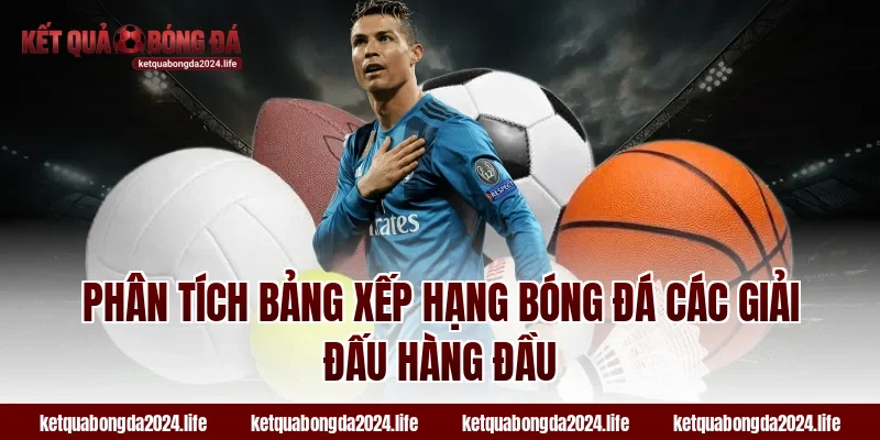 Phân tích bảng xếp hạng bóng đá các giải đấu hàng đầu