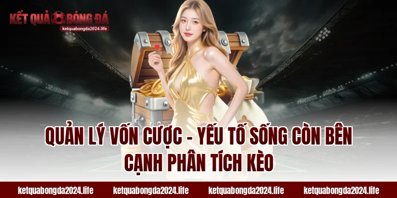 Quản lý vốn cược – Yếu tố sống còn bên cạnh phân tích kèo