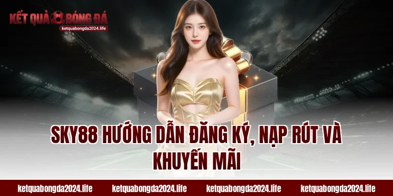 SKY88 hướng dẫn đăng ký, nạp rút và khuyến mãi