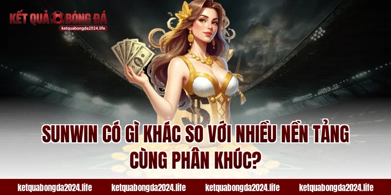 Sunwin có gì khác so với nhiều nền tảng cùng phân khúc?