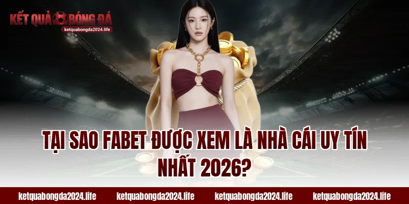 Tại sao Fabet được xem là nhà cái uy tín nhất 2026?