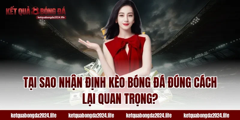 Tại sao nhận định kèo bóng đá đúng cách lại quan trọng?
