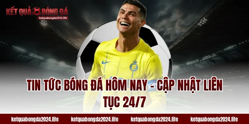 Tin tức bóng đá hôm nay - Cập nhật liên tục 24/7
