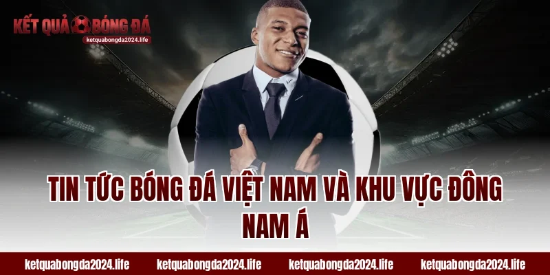 Tin tức bóng đá Việt Nam và khu vực Đông Nam Á