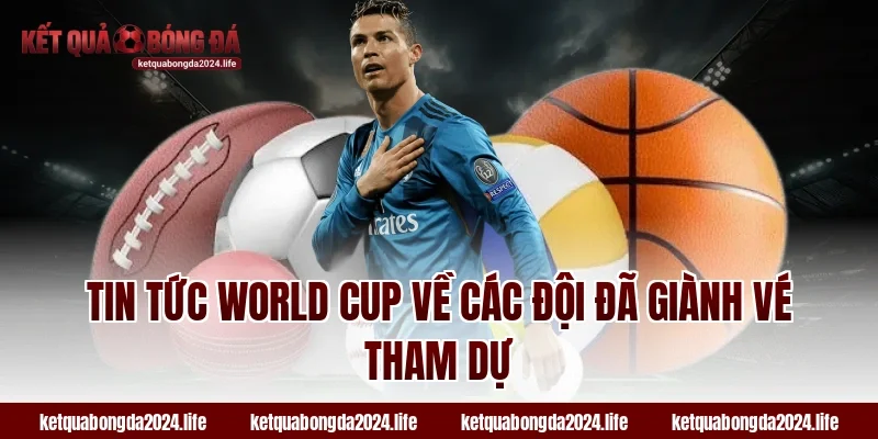 Tin tức World Cup về các đội đã giành vé tham dự