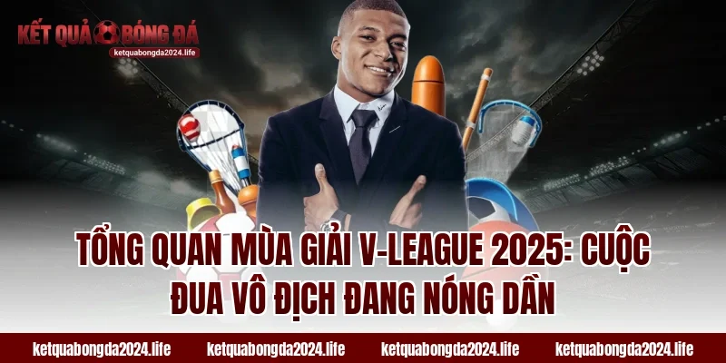 Tổng quan mùa giải V-League 2025: Cuộc đua vô địch đang nóng dần