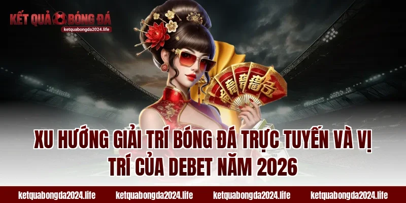 Xu hướng giải trí bóng đá trực tuyến và vị trí của Debet năm 2026