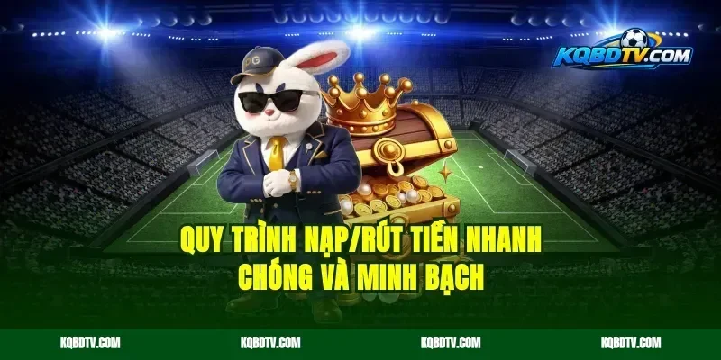 Quy trình nạp/rút tiền nhanh chóng và minh bạch